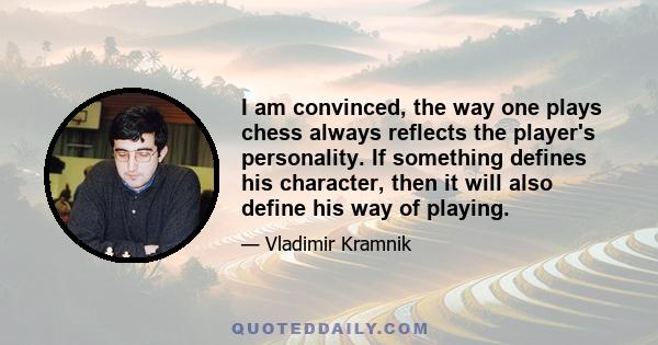 I am convinced, the way one plays chess always reflects the player's personality. If something defines his character, then it will also define his way of playing.