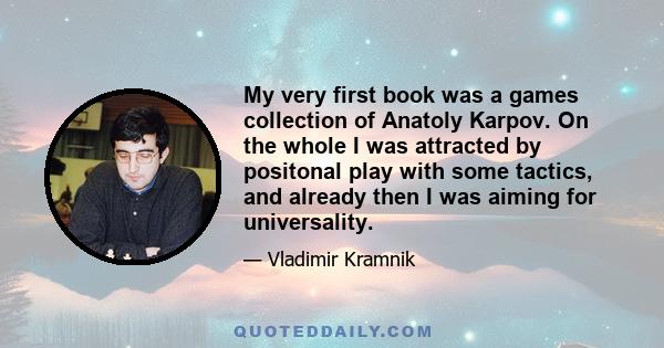 My very first book was a games collection of Anatoly Karpov. On the whole I was attracted by positonal play with some tactics, and already then I was aiming for universality.