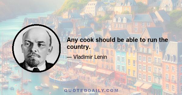 Any cook should be able to run the country.