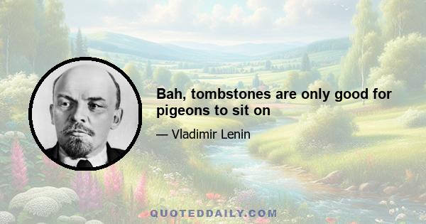 Bah, tombstones are only good for pigeons to sit on