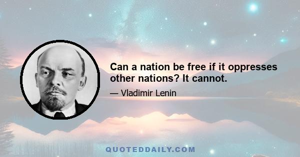 Can a nation be free if it oppresses other nations? It cannot.