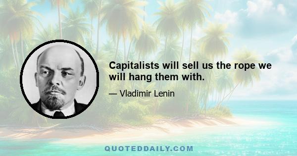 Capitalists will sell us the rope we will hang them with.