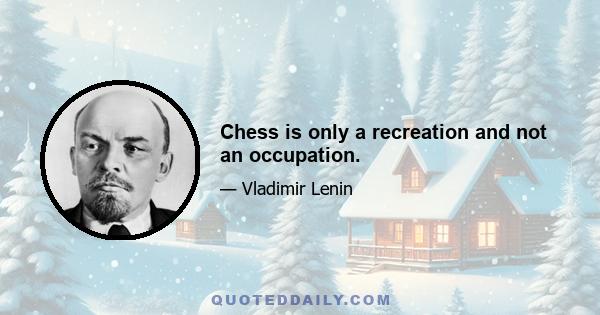 Chess is only a recreation and not an occupation.