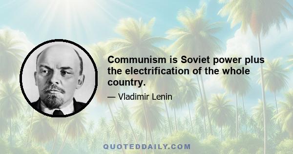 Communism is Soviet power plus the electrification of the whole country.