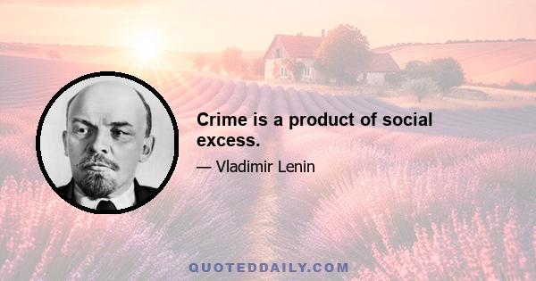 Crime is a product of social excess.