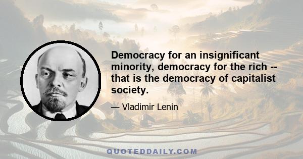 Democracy for an insignificant minority, democracy for the rich -- that is the democracy of capitalist society.