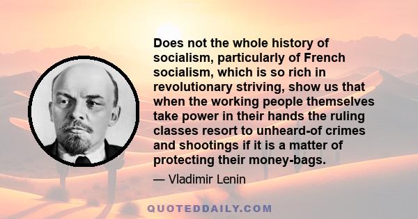 Does not the whole history of socialism, particularly of French socialism, which is so rich in revolutionary striving, show us that when the working people themselves take power in their hands the ruling classes resort