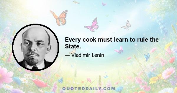 Every cook must learn to rule the State.