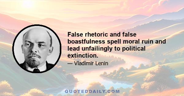 False rhetoric and false boastfulness spell moral ruin and lead unfailingly to political extinction.