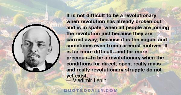 It is not difficult to be a revolutionary when revolution has already broken out and is in spate, when all people are joining the revolution just because they are carried away, because it is the vogue, and sometimes