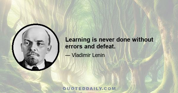 Learning is never done without errors and defeat.