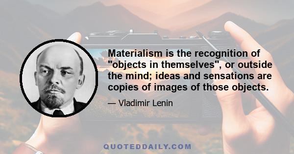 Materialism is the recognition of objects in themselves, or outside the mind; ideas and sensations are copies of images of those objects.