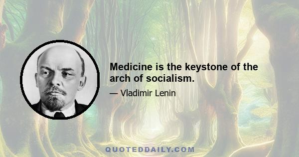 Medicine is the keystone of the arch of socialism.