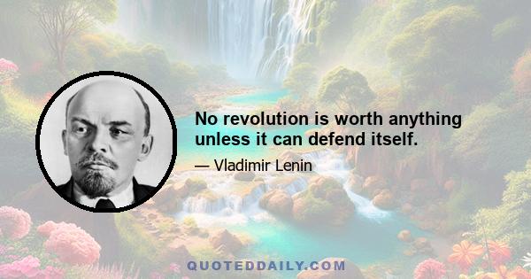 No revolution is worth anything unless it can defend itself.