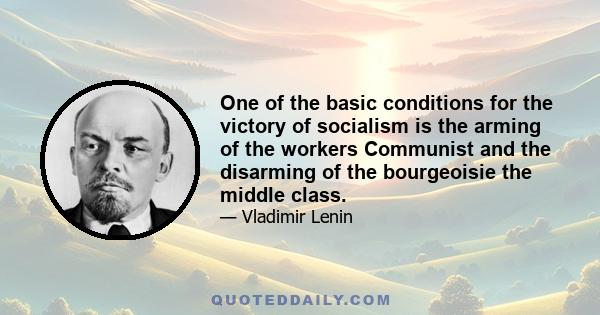 One of the basic conditions for the victory of socialism is the arming of the workers Communist and the disarming of the bourgeoisie the middle class.