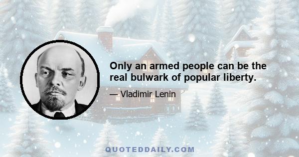 Only an armed people can be the real bulwark of popular liberty.