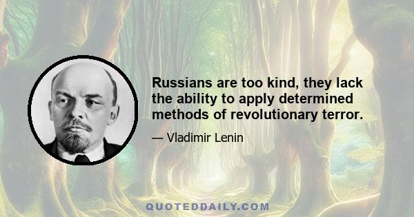 Russians are too kind, they lack the ability to apply determined methods of revolutionary terror.