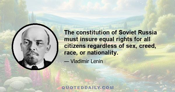 The constitution of Soviet Russia must insure equal rights for all citizens regardless of sex, creed, race, or nationality.