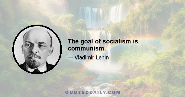 The goal of socialism is communism.