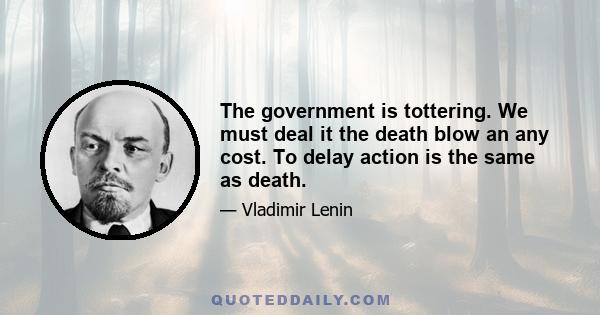 The government is tottering. We must deal it the death blow an any cost. To delay action is the same as death.