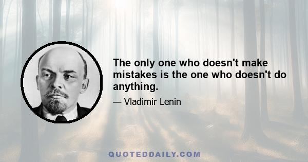 The only one who doesn't make mistakes is the one who doesn't do anything.