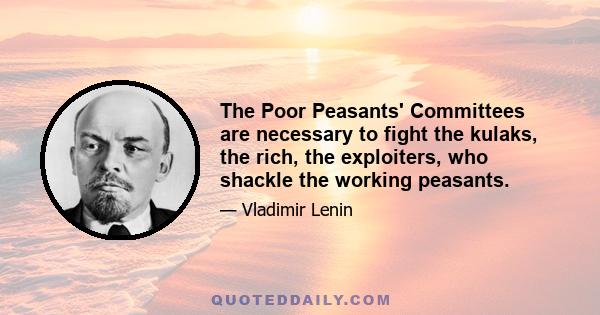 The Poor Peasants' Committees are necessary to fight the kulaks, the rich, the exploiters, who shackle the working peasants.