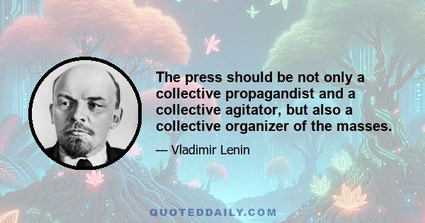 The press should be not only a collective propagandist and a collective agitator, but also a collective organizer of the masses.