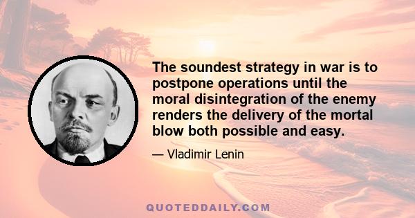 The soundest strategy in war is to postpone operations until the moral disintegration of the enemy renders the delivery of the mortal blow both possible and easy.