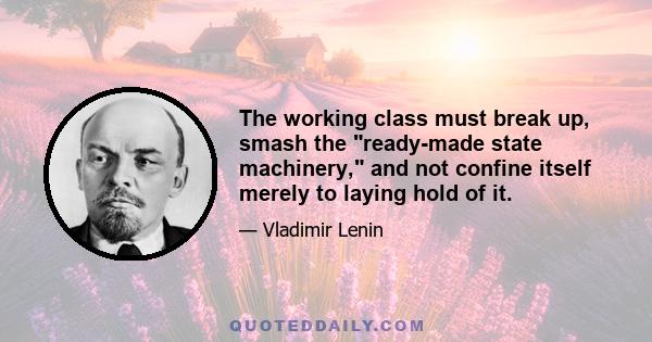 The working class must break up, smash the ready-made state machinery, and not confine itself merely to laying hold of it.