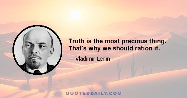 Truth is the most precious thing. That's why we should ration it.