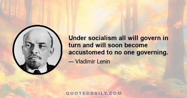 Under socialism all will govern in turn and will soon become accustomed to no one governing.