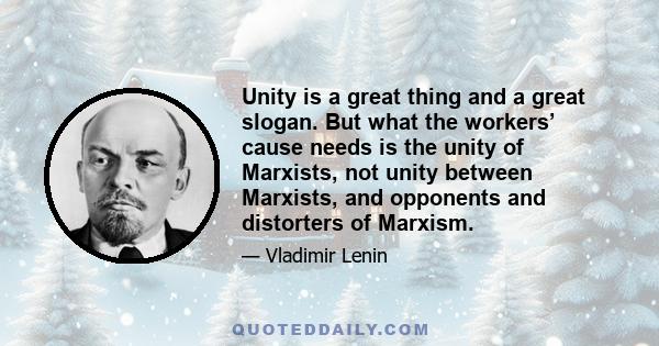 Unity is a great thing and a great slogan. But what the workers’ cause needs is the unity of Marxists, not unity between Marxists, and opponents and distorters of Marxism.