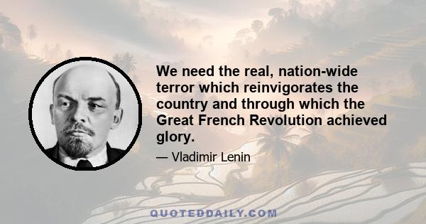 We need the real, nation-wide terror which reinvigorates the country and through which the Great French Revolution achieved glory.