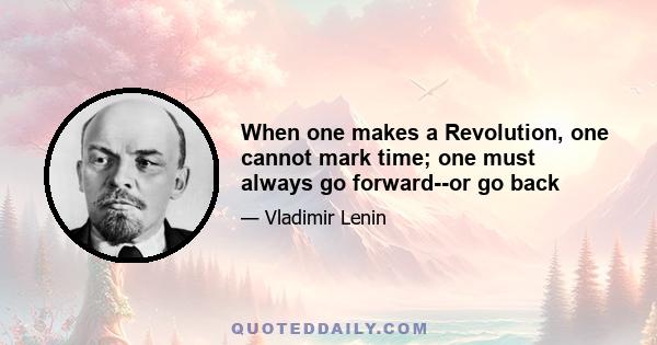 When one makes a Revolution, one cannot mark time; one must always go forward--or go back