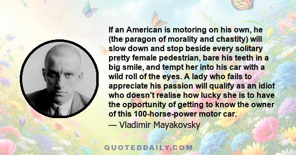 If an American is motoring on his own, he (the paragon of morality and chastity) will slow down and stop beside every solitary pretty female pedestrian, bare his teeth in a big smile, and tempt her into his car with a