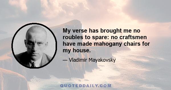 My verse has brought me no roubles to spare: no craftsmen have made mahogany chairs for my house.