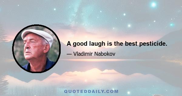 A good laugh is the best pesticide.