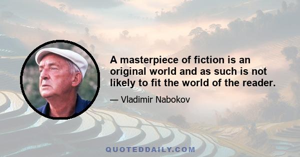 A masterpiece of fiction is an original world and as such is not likely to fit the world of the reader.