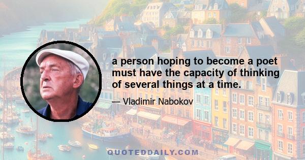 a person hoping to become a poet must have the capacity of thinking of several things at a time.