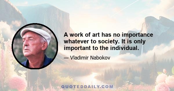 A work of art has no importance whatever to society. It is only important to the individual.