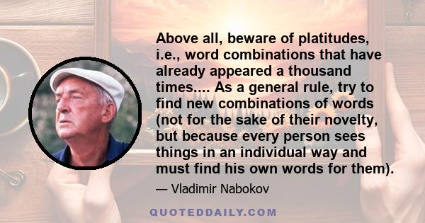 Above all, beware of platitudes, i.e., word combinations that have already appeared a thousand times.... As a general rule, try to find new combinations of words (not for the sake of their novelty, but because every