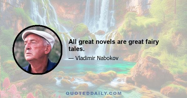 All great novels are great fairy tales.