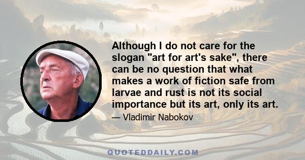 Although I do not care for the slogan art for art's sake, there can be no question that what makes a work of fiction safe from larvae and rust is not its social importance but its art, only its art.