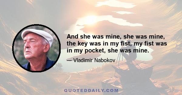 And she was mine, she was mine, the key was in my fist, my fist was in my pocket, she was mine.