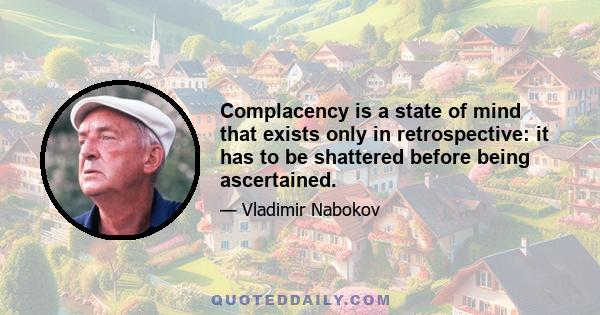 Complacency is a state of mind that exists only in retrospective: it has to be shattered before being ascertained.