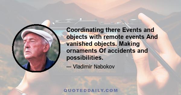 Coordinating there Events and objects with remote events And vanished objects. Making ornaments Of accidents and possibilities.