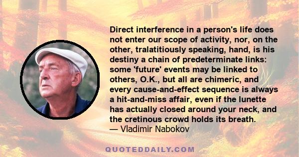 Direct interference in a person's life does not enter our scope of activity, nor, on the other, tralatitiously speaking, hand, is his destiny a chain of predeterminate links: some 'future' events may be linked to