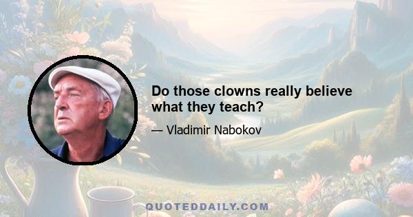 Do those clowns really believe what they teach?