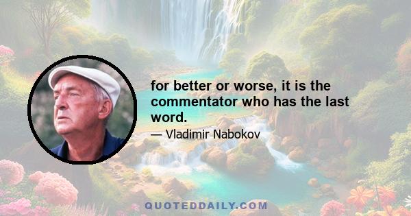 for better or worse, it is the commentator who has the last word.