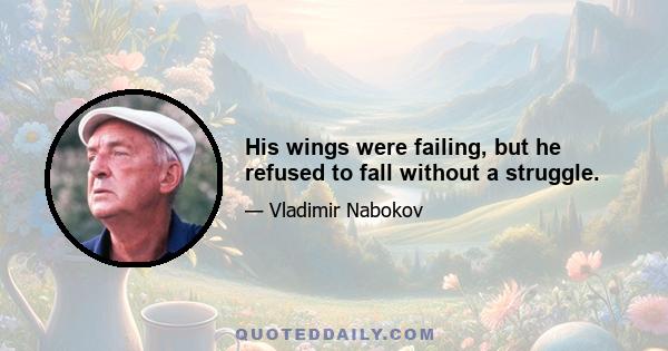 His wings were failing, but he refused to fall without a struggle.